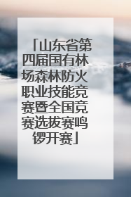 山东省第四届国有林场森林防火职业技能竞赛暨全国竞赛选拔赛鸣锣开赛