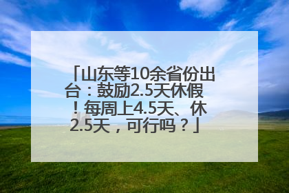 山东等10余省份出台：鼓励2.5天休假！每周上4.5天、休2.5天，可行吗？