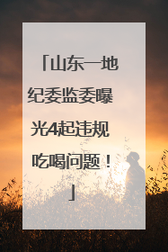山东一地纪委监委曝光4起违规吃喝问题！
