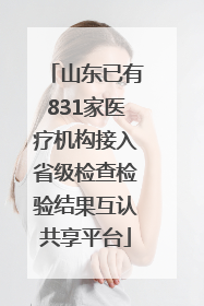 山东已有831家医疗机构接入省级检查检验结果互认共享平台