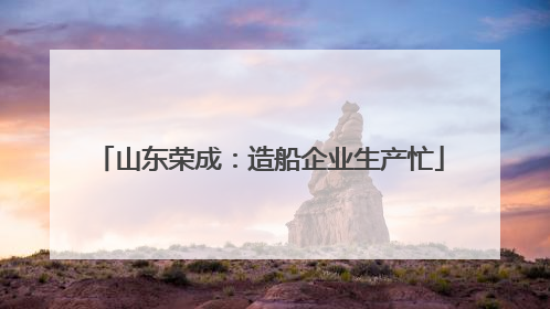 山东荣成：造船企业生产忙