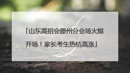 山东高招会滕州分会场火爆开场！家长考生热情高涨