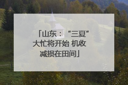 山东：“三夏”大忙将开始 机收减损在田间