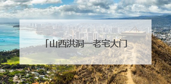 山西洪洞一老宅大门竟是用清代老匾做成 当地回应：宅院为未定级的不可移动文物