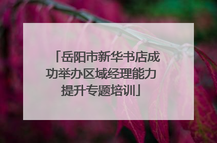 岳阳市新华书店成功举办区域经理能力提升专题培训