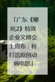 广东《哪吒2》特效企业文博会上宣布：将打造原创动画电影