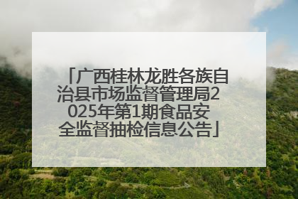 广西桂林龙胜各族自治县市场监督管理局2025年第1期食品安全监督抽检信息公告