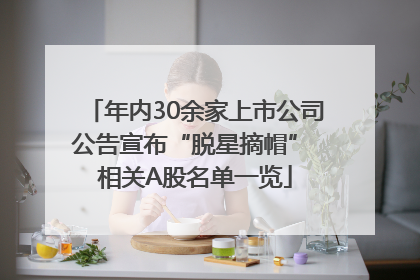 年内30余家上市公司公告宣布“脱星摘帽” 相关A股名单一览