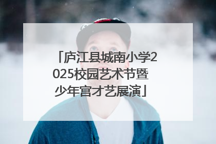 庐江县城南小学2025校园艺术节暨少年宫才艺展演