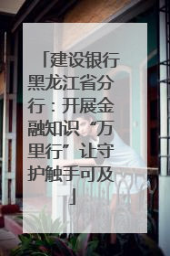 建设银行黑龙江省分行：开展金融知识“万里行”让守护触手可及