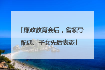 廉政教育会后，省领导配偶、子女先后表态