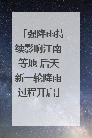 强降雨持续影响江南等地 后天新一轮降雨过程开启