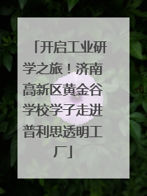 开启工业研学之旅！济南高新区黄金谷学校学子走进普利思透明工厂