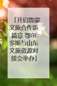 开启鲁蒙文旅合作新篇章 鄂尔多斯与山东文旅资源对接会举办