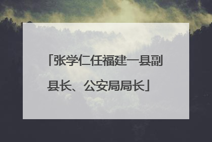 张学仁任福建一县副县长、公安局局长