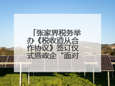 张家界税务举办《税收遵从合作协议》签订仪式暨政企“面对面”座谈会