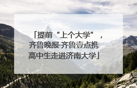 提前“上个大学”，齐鲁晚报·齐鲁壹点携高中生走进济南大学