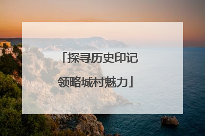 探寻历史印记 领略城村魅力