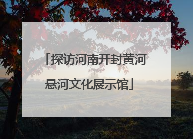 探访河南开封黄河悬河文化展示馆