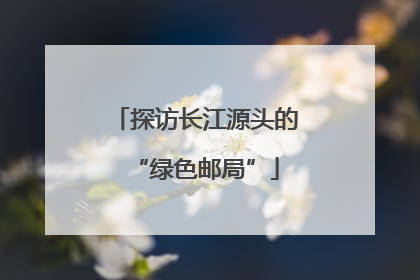 探访长江源头的“绿色邮局”
