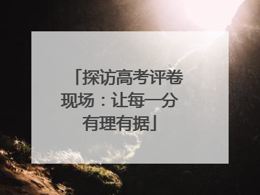 探访高考评卷现场：让每一分有理有据