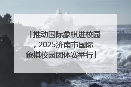 推动国际象棋进校园，2025济南市国际象棋校园团体赛举行