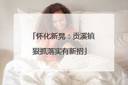 怀化新晃：贡溪镇狠抓落实有新招