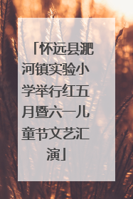 怀远县淝河镇实验小学举行红五月暨六一儿童节文艺汇演