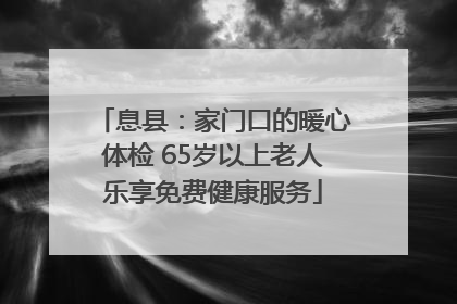 息县：家门口的暖心体检 65岁以上老人乐享免费健康服务