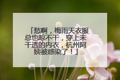 愁啊，梅雨天衣服总也晾不干，穿上未干透的内衣，杭州阿姨被感染了！