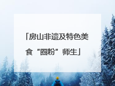 房山非遗及特色美食“圈粉”师生