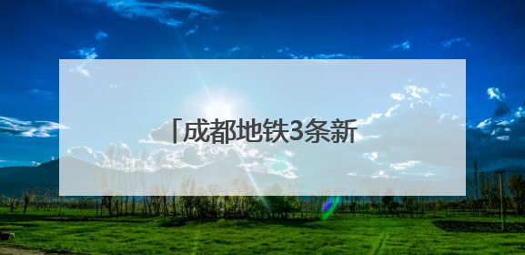 成都地铁3条新线即将开通！