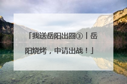 我送岳阳出圈③丨岳阳烧烤，申请出战！