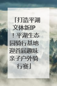 打造平湖文体新IP！平湖生态园骑行基地迎首届趣味亲子户外骑行赛