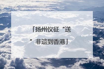 扬州仪征“送”非遗到香港