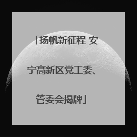 扬帆新征程 安宁高新区党工委、管委会揭牌
