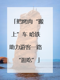 把烤肉“搬上”车 哈铁助力游客一路“逛吃”