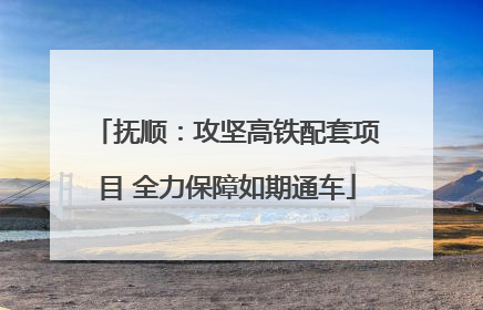 抚顺：攻坚高铁配套项目 全力保障如期通车