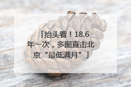 抬头看！18.6年一次，多图直击北京“最低满月”