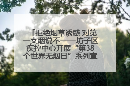 拒绝烟草诱惑 对第一支烟说不——坊子区疾控中心开展“第38个世界无烟日”系列宣传义诊活动