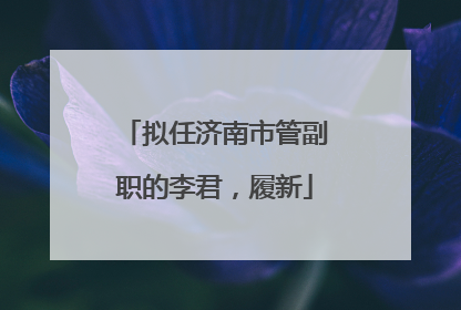 拟任济南市管副职的李君，履新