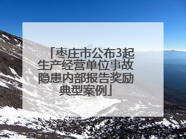 枣庄市公布3起生产经营单位事故隐患内部报告奖励典型案例