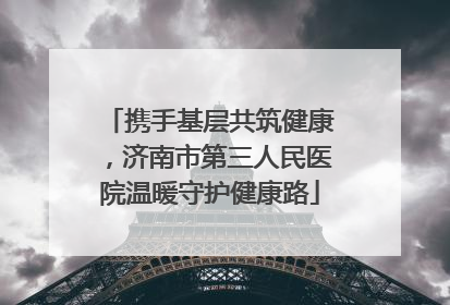 携手基层共筑健康，济南市第三人民医院温暖守护健康路