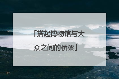 搭起博物馆与大众之间的桥梁