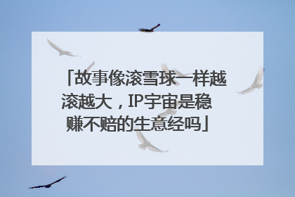 故事像滚雪球一样越滚越大，IP宇宙是稳赚不赔的生意经吗