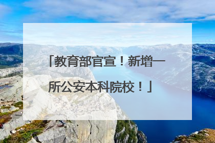 教育部官宣！新增一所公安本科院校！