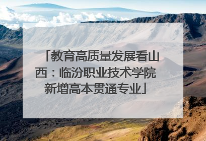 教育高质量发展看山西：临汾职业技术学院新增高本贯通专业
