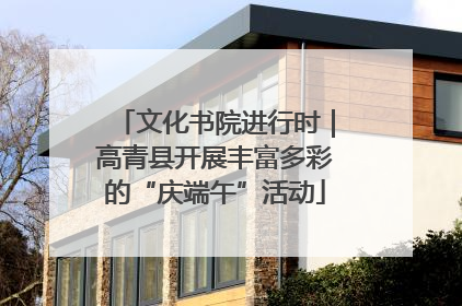 文化书院进行时｜高青县开展丰富多彩的“庆端午”活动