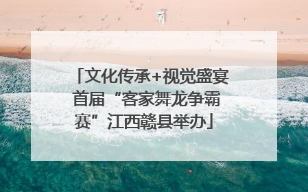 文化传承+视觉盛宴 首届“客家舞龙争霸赛”江西赣县举办