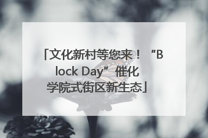 文化新村等您来！“Block Day”催化学院式街区新生态